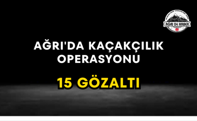 Ağrı'da Kaçakçılık Operasyonu 15 Gözaltı