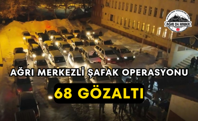 Ağrı Merkezli Şafak Operasyonu 68 Gözaltı