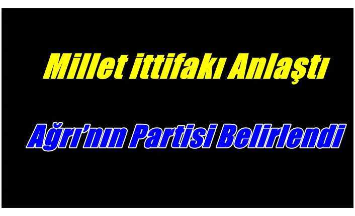 Millet ittifakının Ağrı'da seçimlere hangi parti ile gireceği kesinlik kazandı.