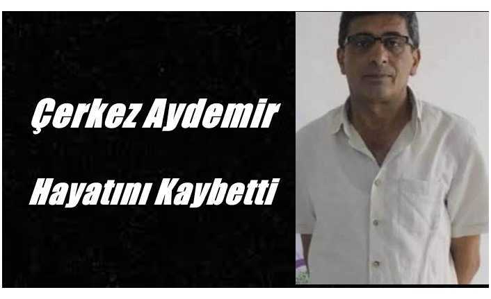 Çerkez Aydemir Hayatını Kaybetti