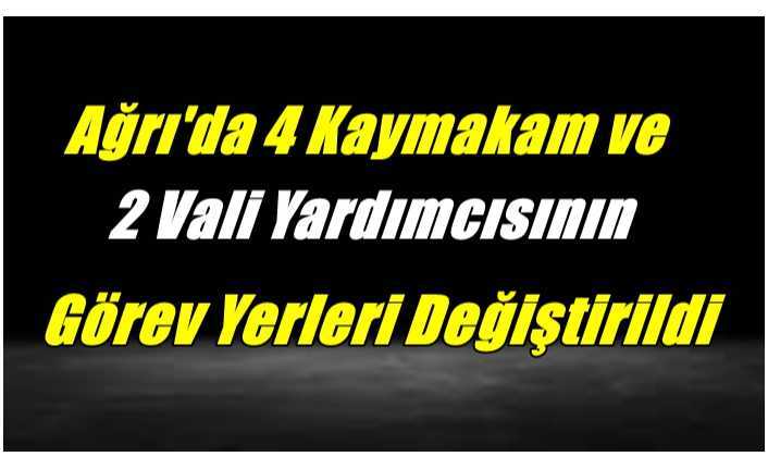 Ağrı'da 4 Kaymakam ve 2 Vali Yardımcısının Görev Yerleri Değiştirildi