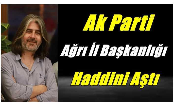 Ak Parti Ağrı İl Başkanlığı Haddini Aştı