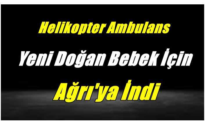 Ambulans Helikopter Yeni Doğan Bebek İçin Ağrı'ya İndi