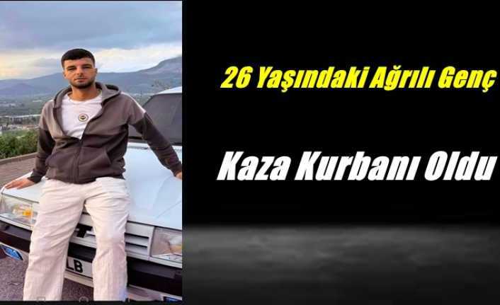 26 Yaşındaki Ağrılı Genç Kazaya Kurban Gitti