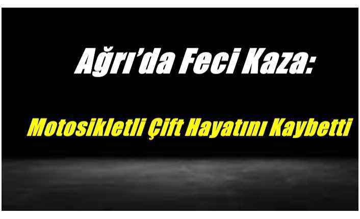 Ağrı'da Yaşanan  Motosiklet  Kazasında Ölenlerin Kimlikleri Belli Oldu