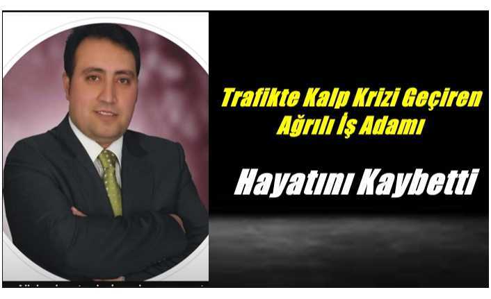 Trafikte Kalp Krizi Geçiren Ağrılı İş Adamı Hayatını Kaybetti