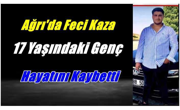 Ağrı'da Feci Kaza 17 Yaşında  Hayatını Kaybetti