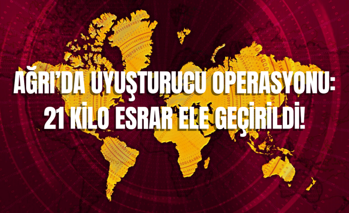 AĞRI’DA UYUŞTURUCU OPERASYONU: 21 KİLO ESRAR ELE GEÇİRİLDİ!