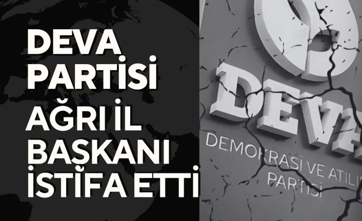 DEVA Partisi Ağrı İl Başkanı İstifa Etti