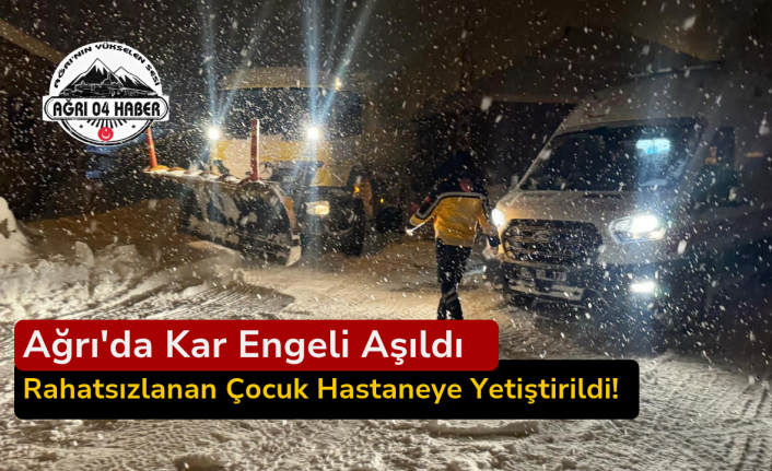 Ağrı'da Kar Engeli Aşıldı: Rahatsızlanan Çocuk Hastaneye Yetiştirildi!