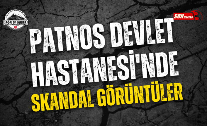PATNOS DEVLET HASTANESİ'NDE SKANDAL GÖRÜNTÜLER