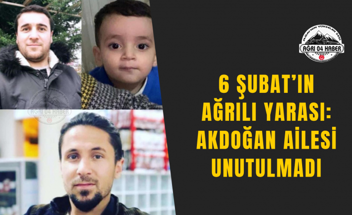 6 Şubat’ın Ağrılı Yarası: Akdoğan Ailesi Unutulmadı
