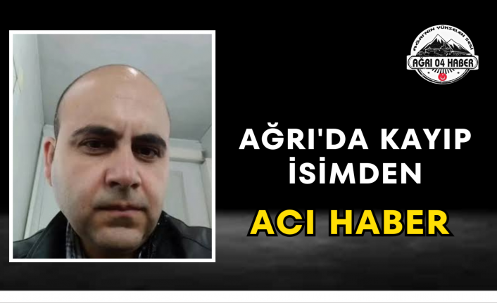 Ağrı'da Kayıp İsimden Acı Haber
