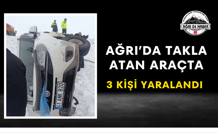 Ağrı’da Takla Atan Araçta 3 Kişi Yaralandı