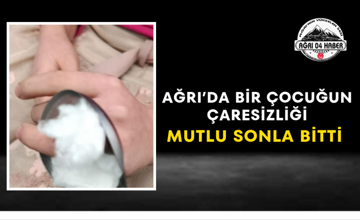 Ağrı’da Bir Çocuğun Çaresizliği Mutlu Sonla Bitti