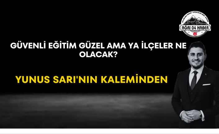 Güvenli Eğitim Güzel Ama Ya İlçeler Ne Olacak