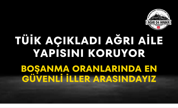 TÜİK Açıkladı Ağrı Aile Yapısını Koruyor Boşanma Oranlarında En Güvenli İller Arasındayız