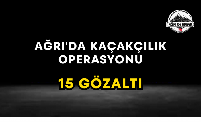Ağrı'da Kaçakçılık Operasyonu 15 Gözaltı