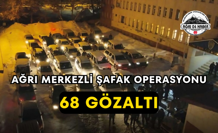 Ağrı Merkezli Şafak Operasyonu 68 Gözaltı