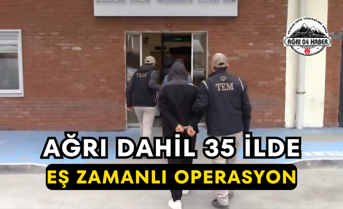 Ağrı Dahil 35 İlde Eş Zamanlı Operasyon