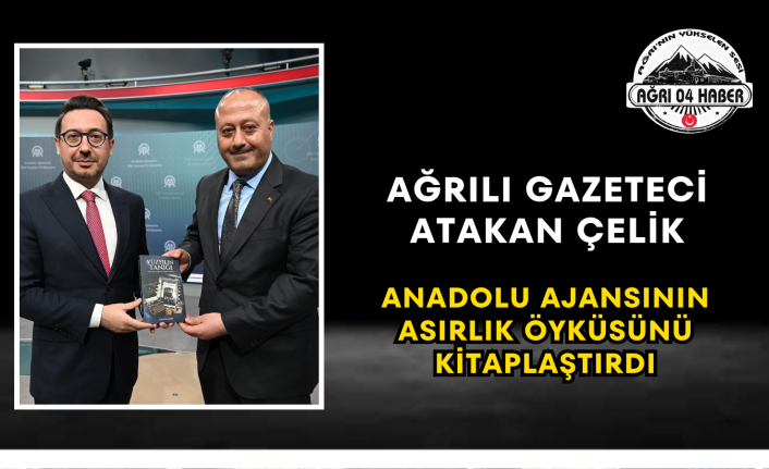 Ağrılı Gazeteci Atakan Çelik Anadolu Ajansının Asırlık Öyküsünü Kitaplaştırdı
